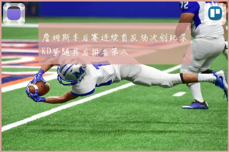 詹姆斯季后赛连续首发场次创纪录KD紧随其后排名第八