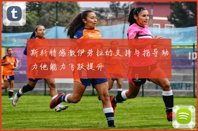 斯科特感激伊劳拉的支持与指导助力他能力飞跃提升