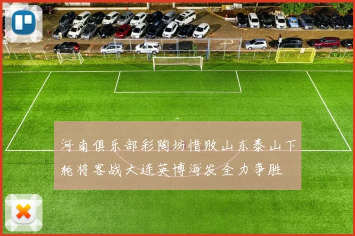 河南俱乐部彩陶坊惜败山东泰山下轮将客战大连英博海发全力争胜