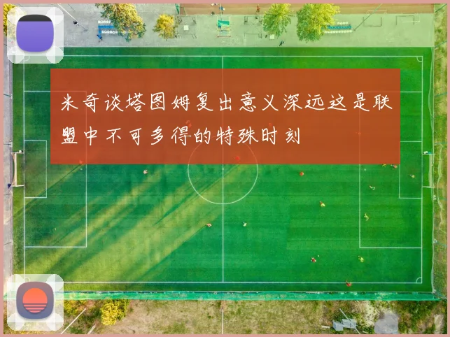 米奇谈塔图姆复出意义深远这是联盟中不可多得的特殊时刻