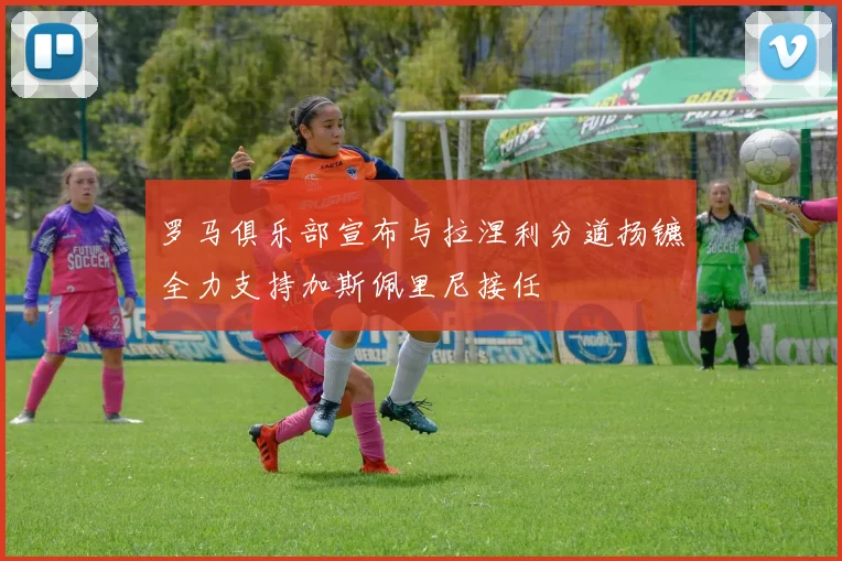 罗马俱乐部宣布与拉涅利分道扬镳全力支持加斯佩里尼接任