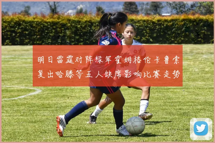 明日雷霆对阵绿军霍姆格伦卡鲁索复出哈滕等五人缺席影响比赛走势