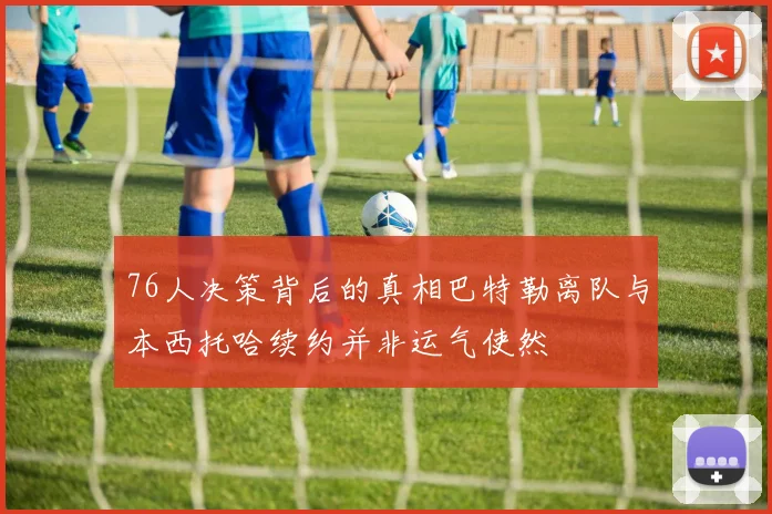 76人决策背后的真相巴特勒离队与本西托哈续约并非运气使然