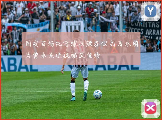 国安百场纪念球衣颁发仪式马永明为曹永竞送祝福庆佳绩