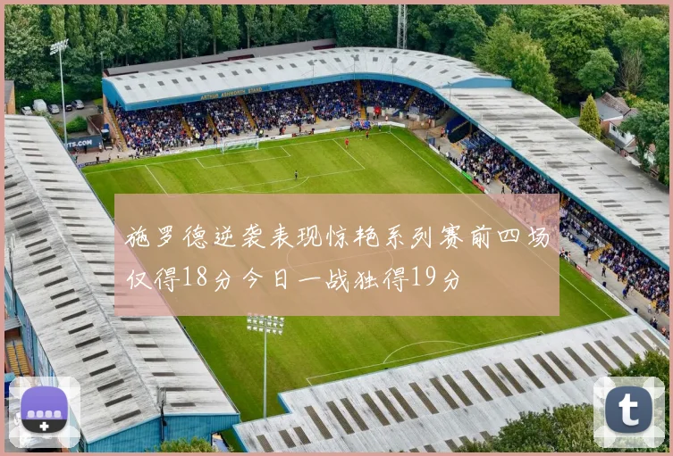 施罗德逆袭表现惊艳系列赛前四场仅得18分今日一战独得19分