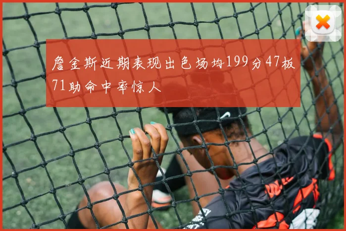 詹金斯近期表现出色场均199分47板71助命中率惊人