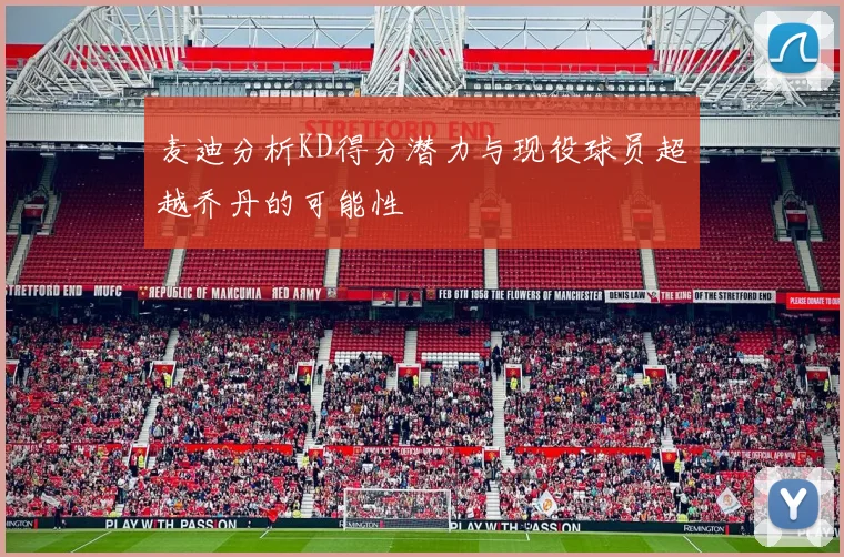 麦迪分析KD得分潜力与现役球员超越乔丹的可能性