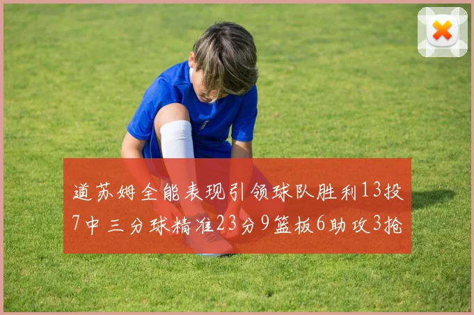 道苏姆全能表现引领球队胜利13投7中三分球精准23分9篮板6助攻3抢断表现惊艳