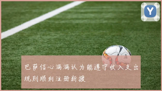巴萨信心满满认为能遵守收入支出规则顺利注册新援