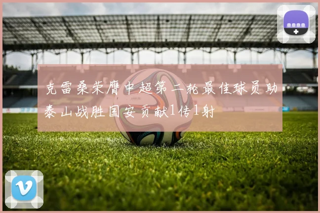 克雷桑荣膺中超第二轮最佳球员助泰山战胜国安贡献1传1射